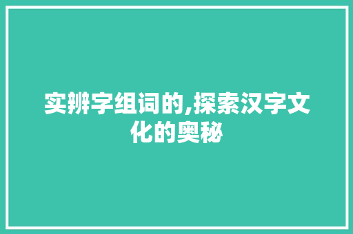 实辨字组词的,探索汉字文化的奥秘