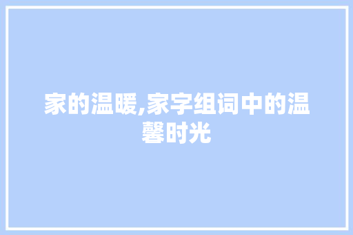 家的温暖,家字组词中的温馨时光