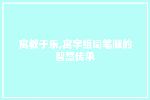 寓教于乐,寓字组词笔顺的智慧传承 生活随笔