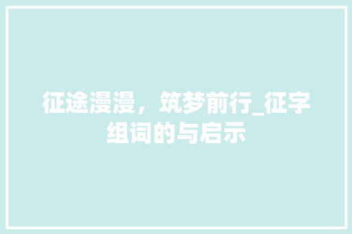 征途漫漫，筑梦前行_征字组词的与启示