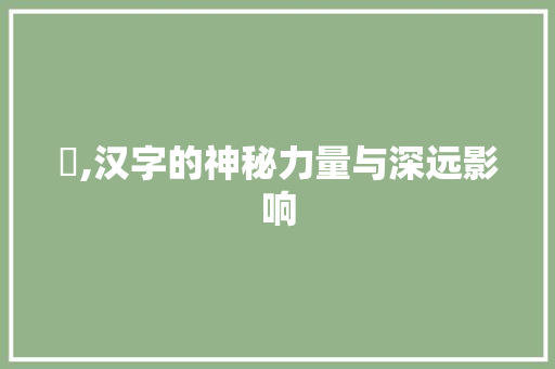 忕,汉字的神秘力量与深远影响