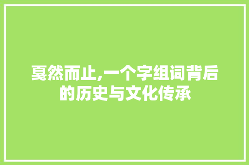 戛然而止,一个字组词背后的历史与文化传承