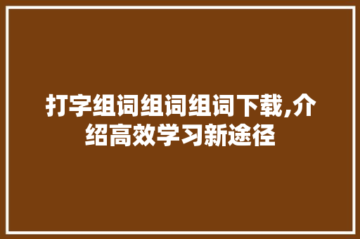 打字组词组词组词下载,介绍高效学习新途径