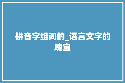 拼音字组词的_语言文字的瑰宝