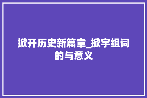 掀开历史新篇章_掀字组词的与意义
