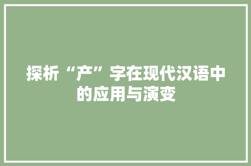 探析“产”字在现代汉语中的应用与演变 工作类