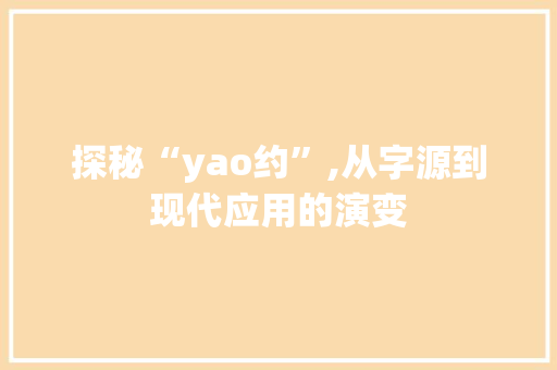 探秘“yao约”,从字源到现代应用的演变