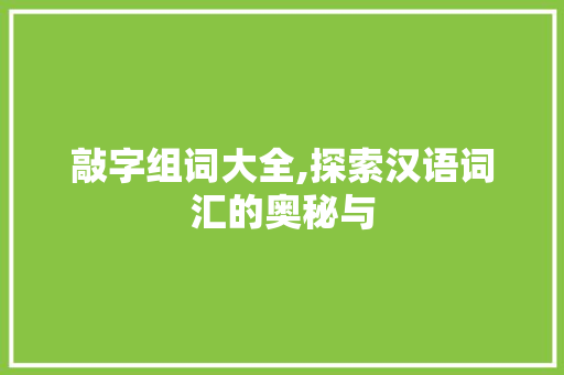 敲字组词大全,探索汉语词汇的奥秘与