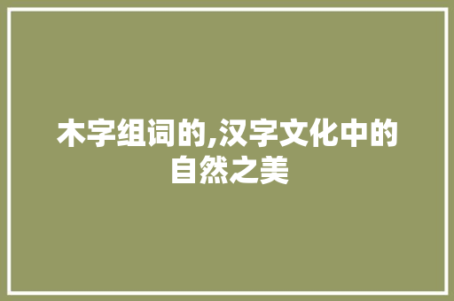 木字组词的,汉字文化中的自然之美