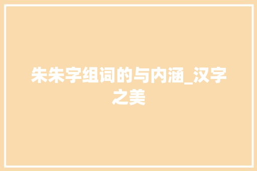 朱朱字组词的与内涵_汉字之美