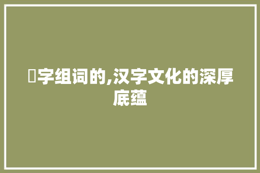 柪字组词的,汉字文化的深厚底蕴