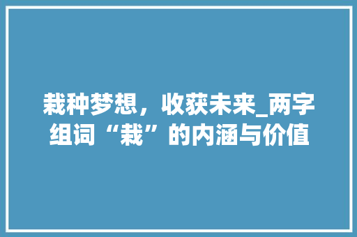 栽种梦想，收获未来_两字组词“栽”的内涵与价值
