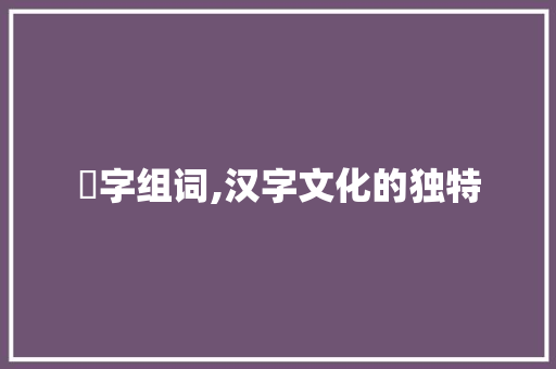 殭字组词,汉字文化的独特
