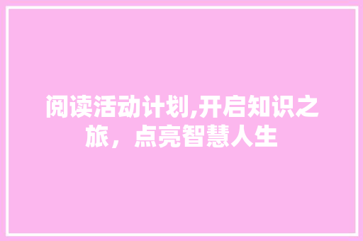 阅读活动计划,开启知识之旅，点亮智慧人生