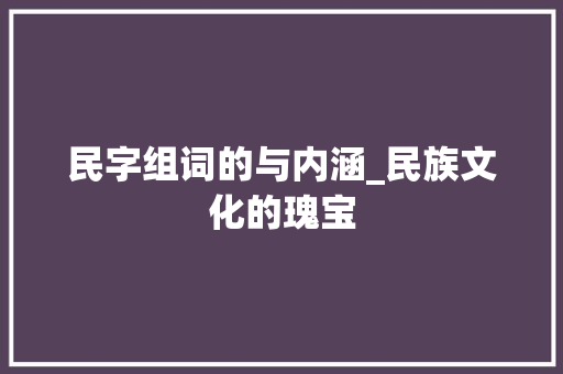 民字组词的与内涵_民族文化的瑰宝