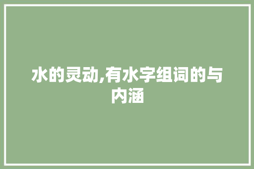 水的灵动,有水字组词的与内涵
