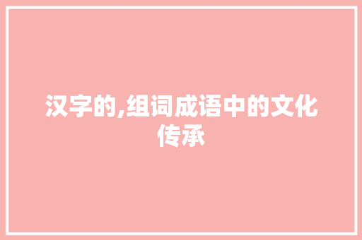 汉字的,组词成语中的文化传承