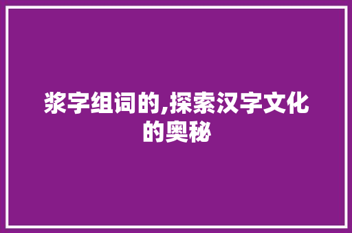 浆字组词的,探索汉字文化的奥秘