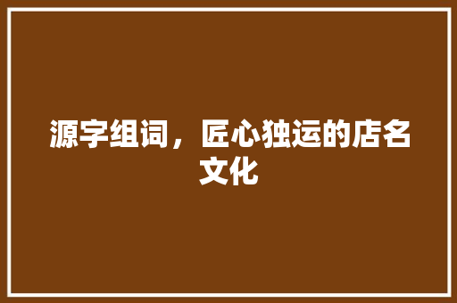 源字组词，匠心独运的店名文化
