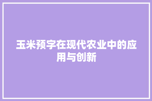 玉米预字在现代农业中的应用与创新