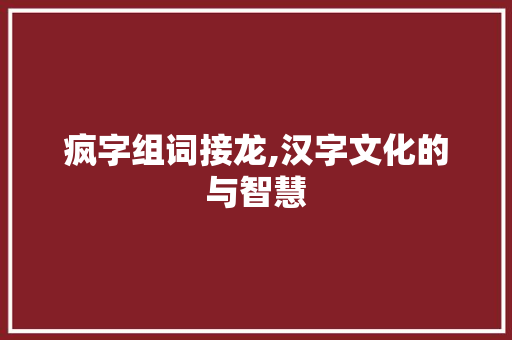 疯字组词接龙,汉字文化的与智慧
