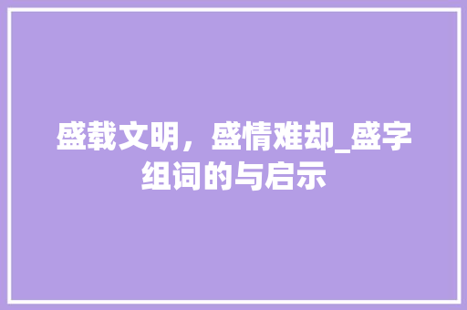 盛载文明，盛情难却_盛字组词的与启示