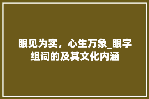 眼见为实，心生万象_眼字组词的及其文化内涵
