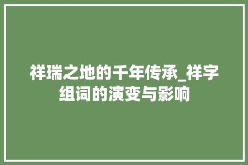 祥瑞之地的千年传承_祥字组词的演变与影响
