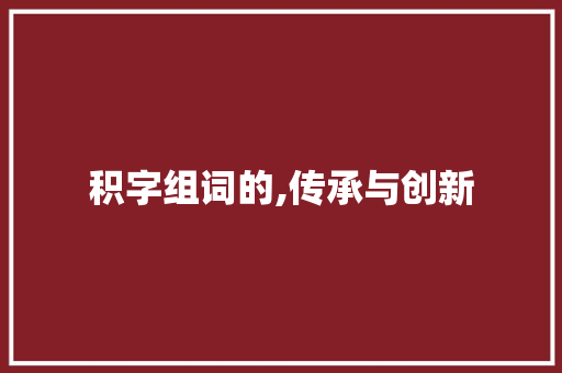 积字组词的,传承与创新