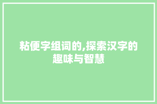 粘便字组词的,探索汉字的趣味与智慧