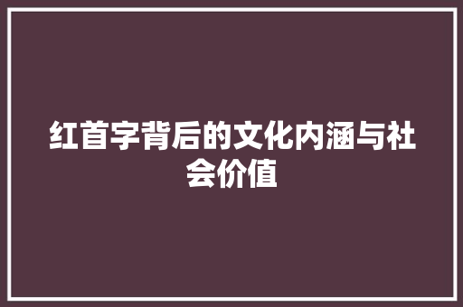 红首字背后的文化内涵与社会价值