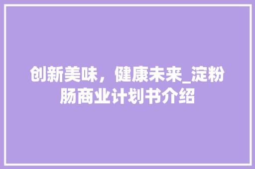 创新美味，健康未来_淀粉肠商业计划书介绍