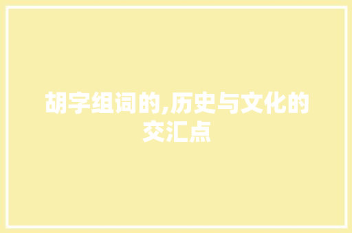 胡字组词的,历史与文化的交汇点