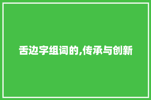 舌边字组词的,传承与创新