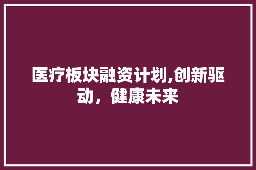 医疗板块融资计划,创新驱动，健康未来