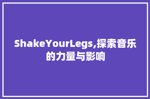 ShakeYourLegs,探索音乐的力量与影响