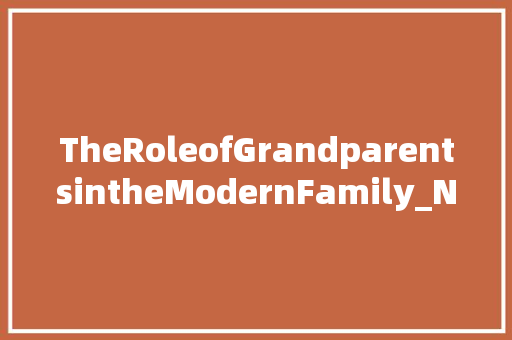 TheRoleofGrandparentsintheModernFamily_Nurturing,Wisdom,andLove
