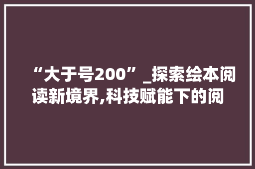“大于号200”_探索绘本阅读新境界,科技赋能下的阅读革命