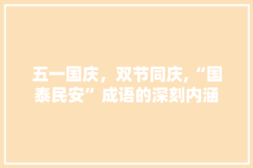 五一国庆，双节同庆,“国泰民安”成语的深刻内涵