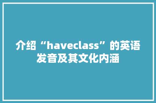 介绍“haveclass”的英语发音及其文化内涵
