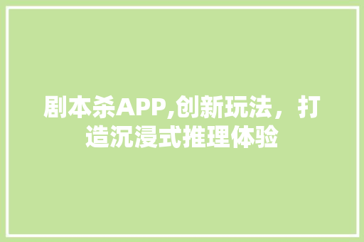 剧本杀APP,创新玩法，打造沉浸式推理体验 特写稿
