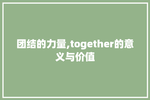 团结的力量,together的意义与价值 生活类