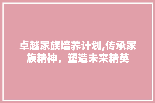 卓越家族培养计划,传承家族精神，塑造未来精英