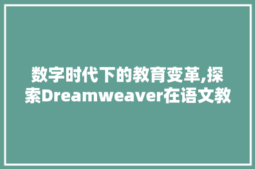 数字时代下的教育变革,探索Dreamweaver在语文教学中的应用 生活随笔