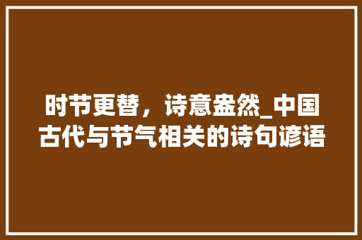 时节更替，诗意盎然_中国古代与节气相关的诗句谚语探析 工作类
