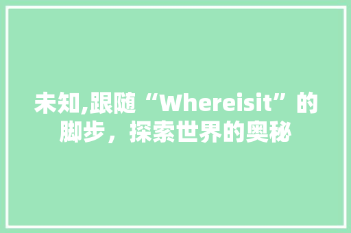 未知,跟随“Whereisit”的脚步，探索世界的奥秘