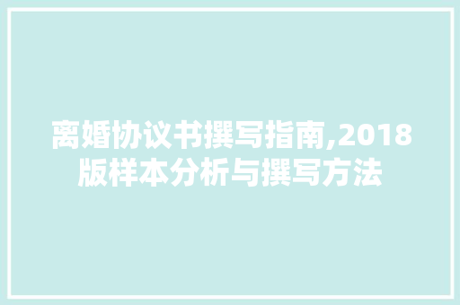 离婚协议书撰写指南,2018版样本分析与撰写方法