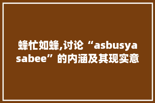 蜂忙如蜂,讨论“asbusyasabee”的内涵及其现实意义