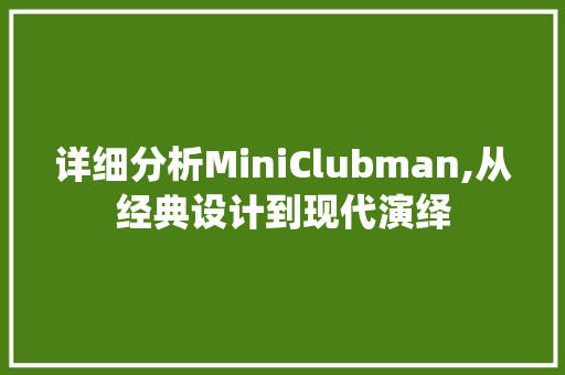 详细分析MiniClubman,从经典设计到现代演绎