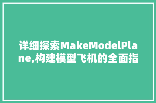 详细探索MakeModelPlane,构建模型飞机的全面指南